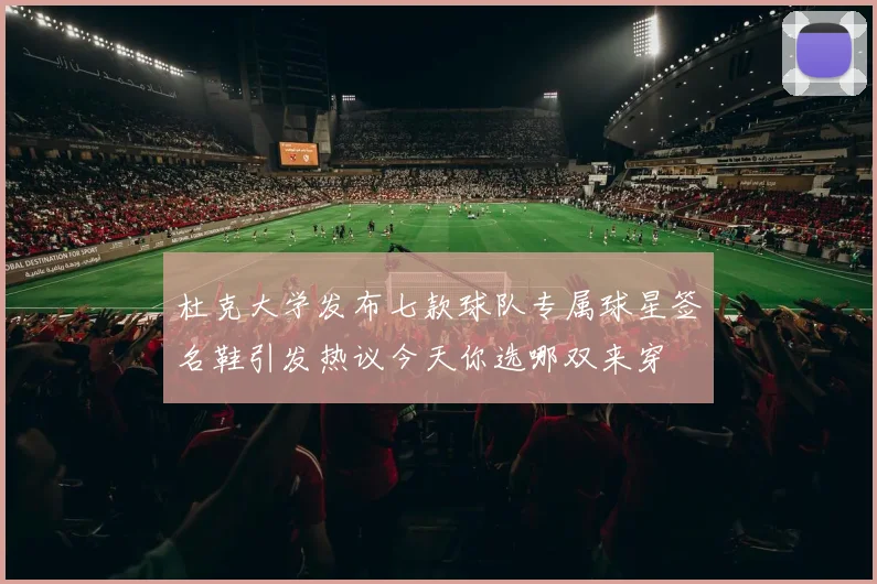 杜克大学发布七款球队专属球星签名鞋引发热议今天你选哪双来穿