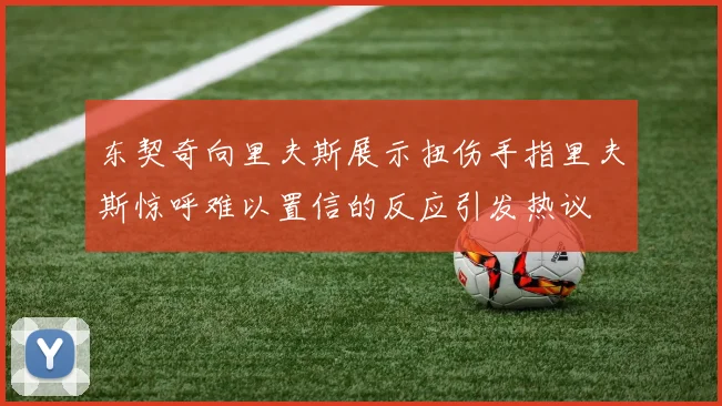 东契奇向里夫斯展示扭伤手指里夫斯惊呼难以置信的反应引发热议