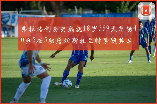 弗拉格创历史成就18岁359天单场40分5板5助詹姆斯杜兰特紧随其后