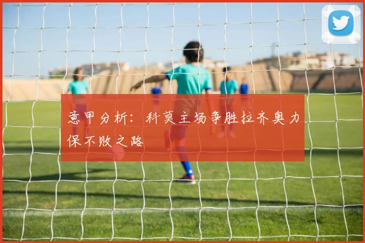 意甲分析：科莫主场争胜拉齐奥力保不败之路