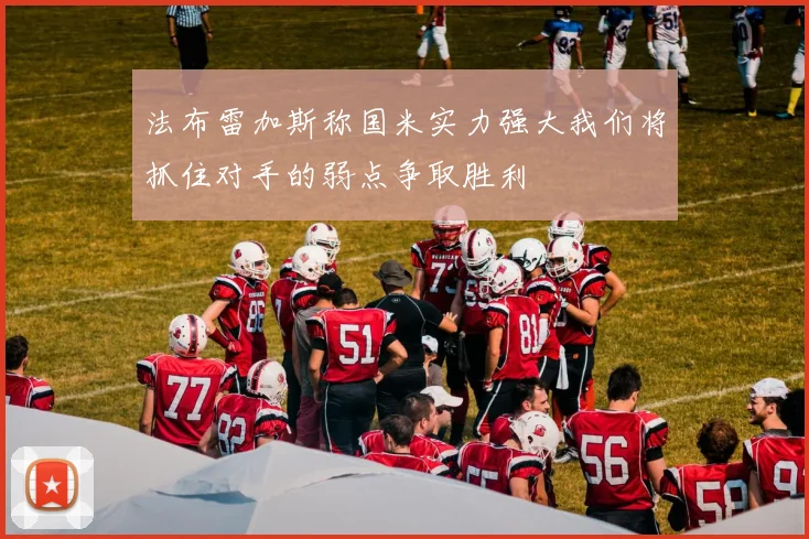 法布雷加斯称国米实力强大我们将抓住对手的弱点争取胜利