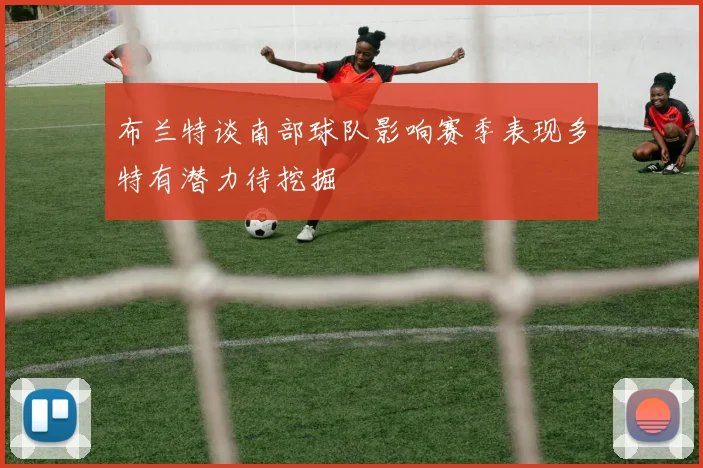 布兰特谈南部球队影响赛季表现多特有潜力待挖掘