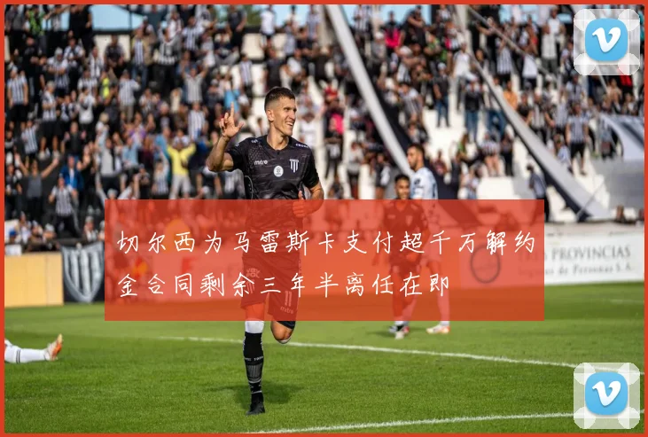 切尔西为马雷斯卡支付超千万解约金合同剩余三年半离任在即