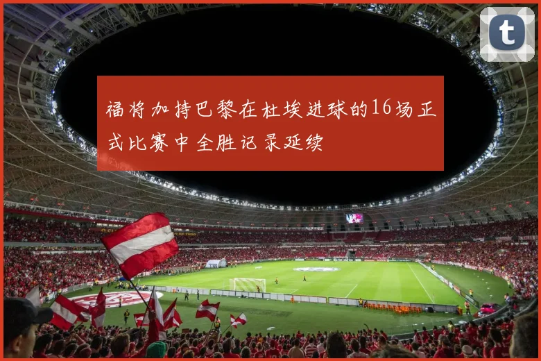 福将加持巴黎在杜埃进球的16场正式比赛中全胜记录延续