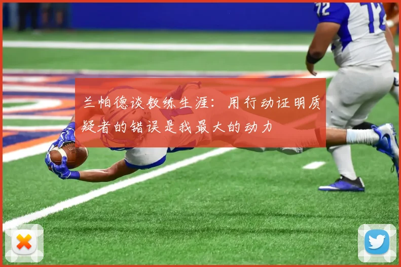 兰帕德谈教练生涯：用行动证明质疑者的错误是我最大的动力