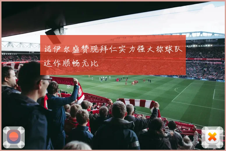 诺伊尔盛赞现拜仁实力强大称球队运作顺畅无比