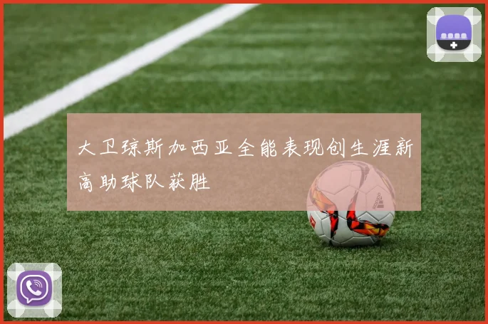 大卫琼斯加西亚全能表现创生涯新高助球队获胜