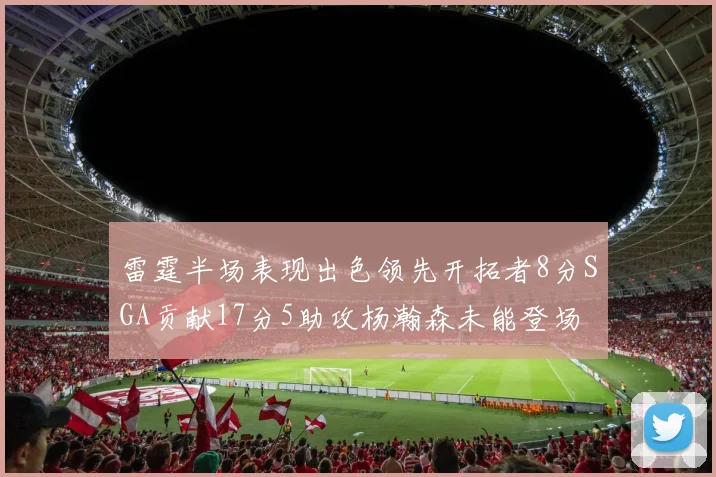 雷霆半场表现出色领先开拓者8分SGA贡献17分5助攻杨瀚森未能登场