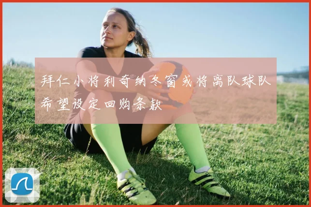 拜仁小将利奇纳冬窗或将离队球队希望设定回购条款