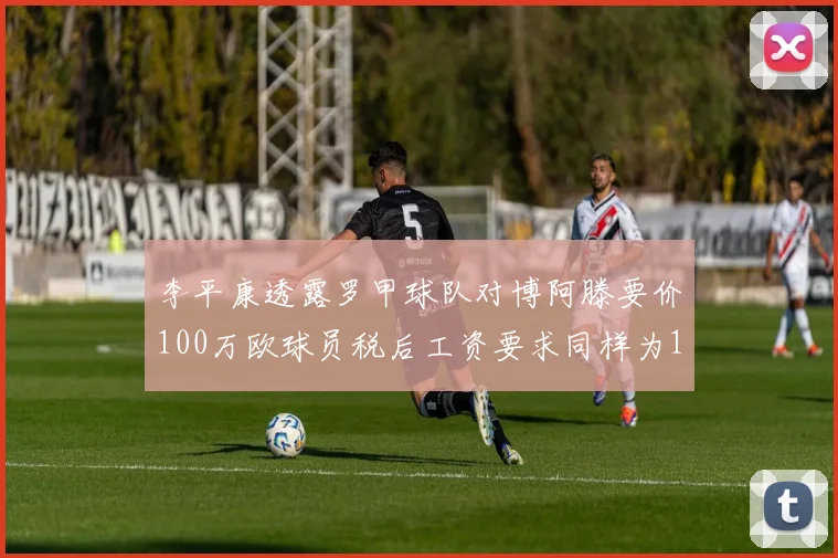 李平康透露罗甲球队对博阿滕要价100万欧球员税后工资要求同样为100万