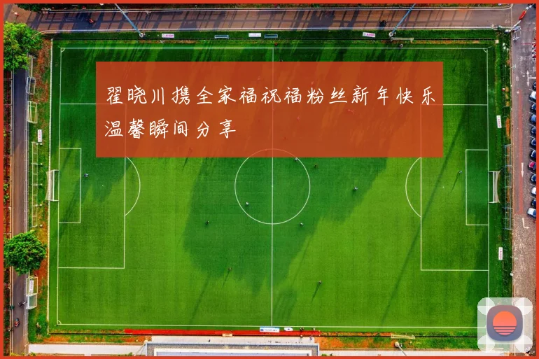 翟晓川携全家福祝福粉丝新年快乐温馨瞬间分享