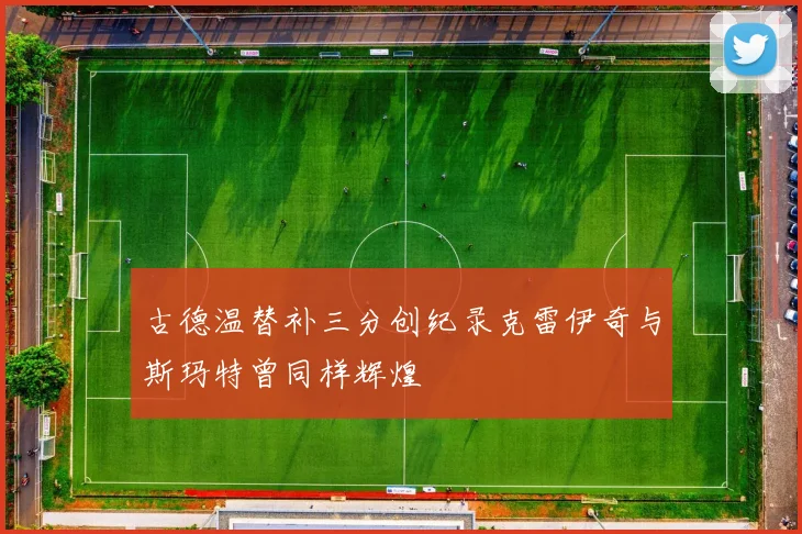 古德温替补三分创纪录克雷伊奇与斯玛特曾同样辉煌