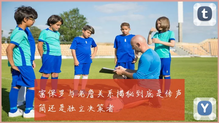 富保罗与老詹关系揭秘到底是传声筒还是独立决策者