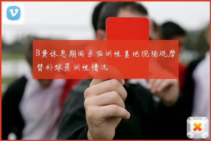 B费休息期间亲临训练基地现场观摩替补球员训练情况