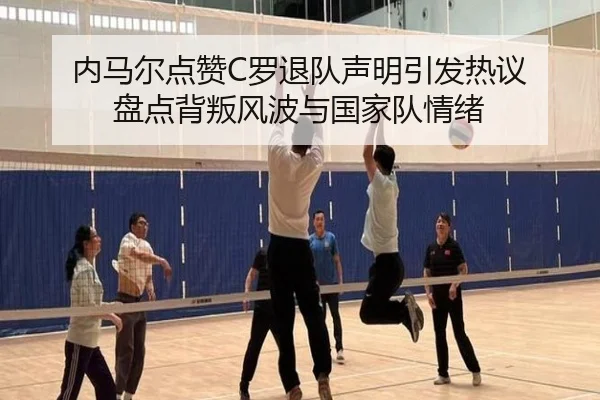内马尔点赞C罗退队声明引发热议 盘点背叛风波与国家队情绪 - ManBetX